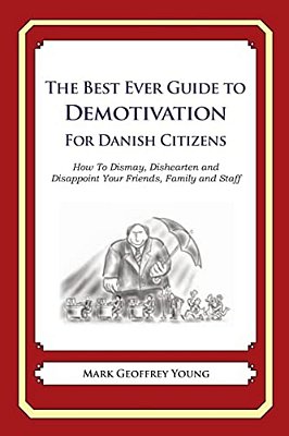 The Best Ever Guide To Demotivation For Danish Citizens: How To Dismay, Dishearten And Disappoint Your Friends, Family And Staff-..