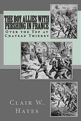 The Boy Allies With Pershing In France: Over The Top At Chateau Thierry-..