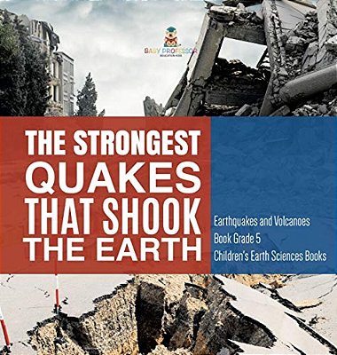 The Strongest Quakes That Shook The Earth Earthquakes And Volcanoes Book Grade 5 Children's Earth Sciences Books-..