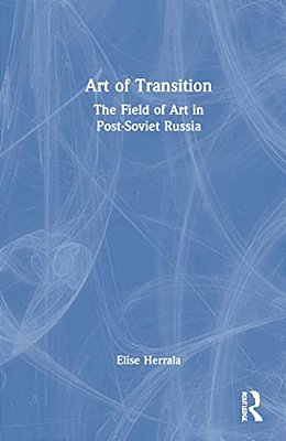 Art Of Transition: The Field Of Art In Post-Soviet Russia-..