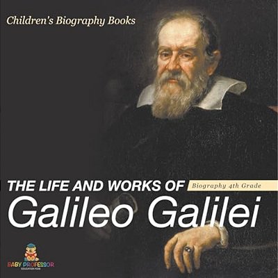 The Life And Works Of Galileo Galilei - Biography 4Th Grade Children's Art Biographies-..