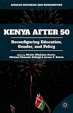 Kenya After 50: Reconfiguring Education, Gender, And Policy-..