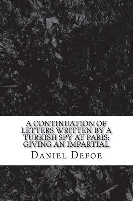 A Continuation Of Letters Written By A Turkish Spy At Paris: Giving An Impartial-..