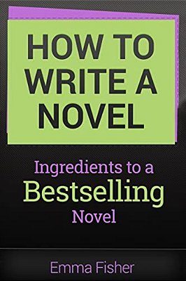 How To Write A Novel: Ingredients To A Bestselling Novel-..