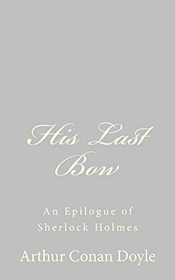 His Last Bow: An Epilogue Of Sherlock Holmes-..