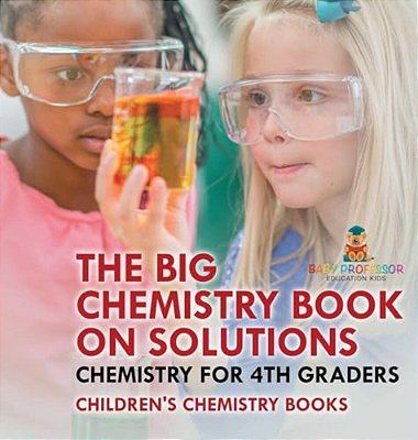 The Big Chemistry Book On Solutions - Chemistry For 4Th Graders Children's Chemistry Books-..