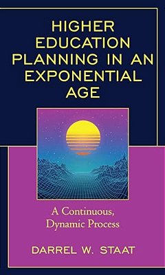 Higher Education Planning In An Exponential Age: A Continuous, Dynamic Process-..