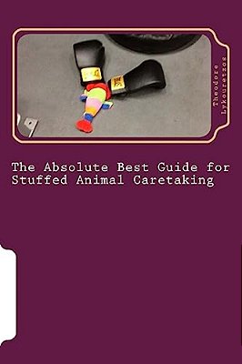 The Absolute Best Guide For Stuffed Animal Caretaking: A Lovable And Funny Guide For Stuffed Animal Caretaking-..