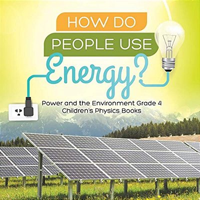 How Do People Use Energy? Power And The Environment Grade 4 Children's Physics Books-..