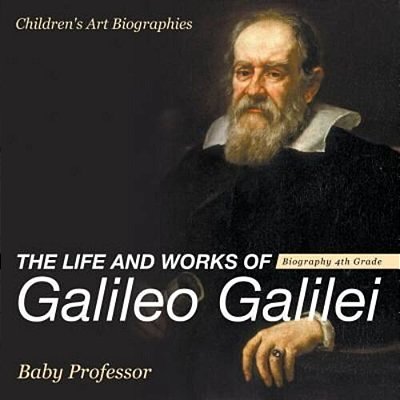 The Life And Works Of Galileo Galilei - Biography 4Th Grade Children's Art Biographies-..