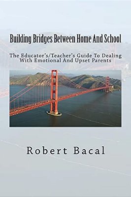Building Bridges Between Home And School: The Educator'S/Teacher's Guide To Dealing With Emotional And Upset Parents-..