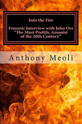 Into The Fire: Forensic Interview With John Orr, "The Most Prolific Arsonist Of The 20Th Century"-..