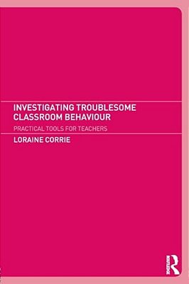 Investigating Troublesome Classroom Behaviours: Practical Tools For Teachers-..