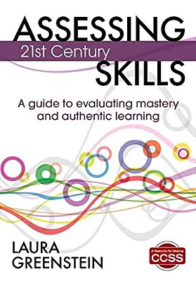 Assessing 21St Century Skills: A Guide To Evaluating Mastery And Authentic Learning-..