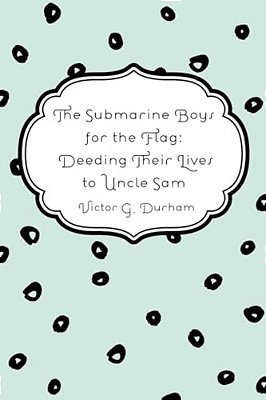 The Submarine Boys For The Flag: Deeding Their Lives To Uncle Sam-..