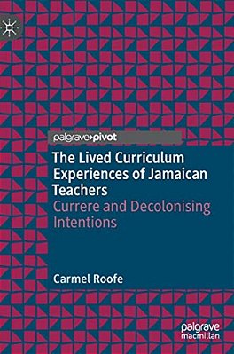 The Lived Curriculum Experiences Of Jamaican Teachers: Currere And Decolonising Intentions-..