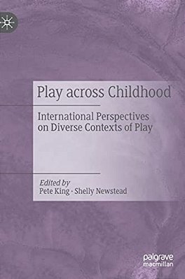 Play Across Childhood: International Perspectives On Diverse Contexts Of Play-..
