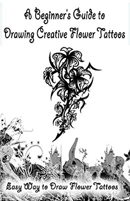 A Beginner's Guide To Drawing Creative Flower Tattoos: Easy Way To Draw Flower Tattoos-..