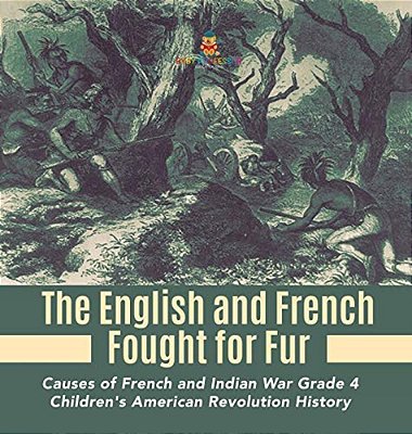 The English And French Fought For Fur Causes Of French And Indian War Grade 4 Children's American Revolution History-..