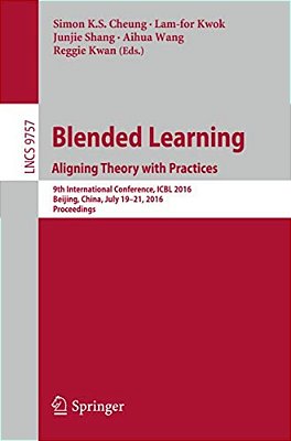 Blended Learning: Aligning Theory With Practices: 9Th International Conference, Icbl 2016, Beijing, China, July 19-21, 2016, Proceedings-..