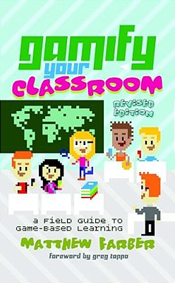 Gamify Your Classroom: A Field Guide To Game-Based Learning - Revised Edition-..
