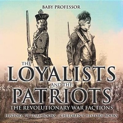The Loyalists And The Patriots: The Revolutionary War Factions - History Picture Books Children's History Books-..