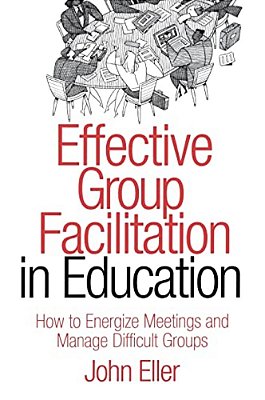 Effective Group Facilitation In Education: How To Energize Meetings And Manage Difficult Groups-..