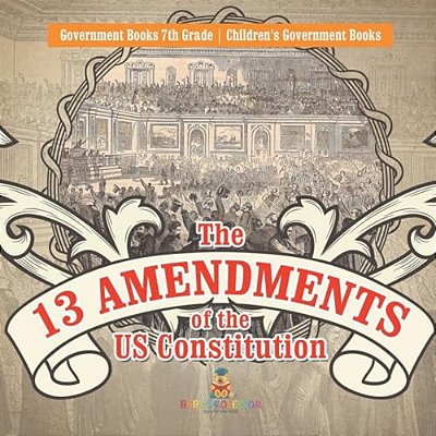 The 13 Amendments Of The US Constitution - Government Books 7Th Grade Children's Government Books-..