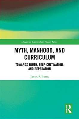 Myth, Manhood, And Curriculum: Towards Truth, Self-Cultivation, And Reparation-..