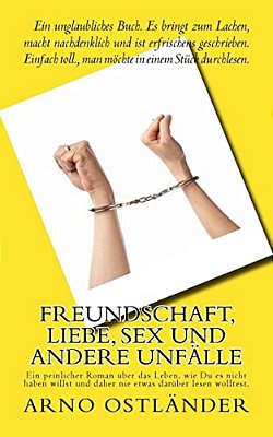 Freundschaft, Liebe, Sex Und Andere Unfälle: Ein Peinlicher Roman Über Das Leben, Wie Du ES Nicht Haben Willst Und Daher Nie Etwas Darüber Lesen Wollt-..