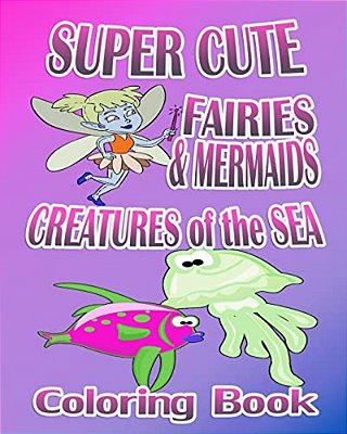 Super Cute Fairies & Mermaids & Creatures Of The Sea (Coloring Book)-..