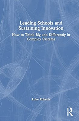 Leading Schools And Sustaining Innovation: How To Think Big And Differently In Complex Systems-..
