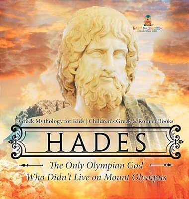 Hades: The Only Olympian God Who Didn't Live On Mount Olympus - Greek Mythology For Kids Children's Greek & Roman Books-..