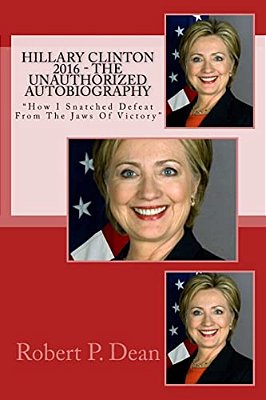 Hillary Clinton 2016 - The Unauthorized Autobiography: "How I Snatched Defeat From The Jaws Of Victory"-..