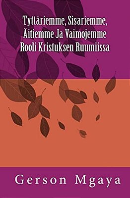 Tyttäriemme, Sisariemme, Äitiemme Ja Vaimojemme Rooli Kristuksen Ruumiissa-..