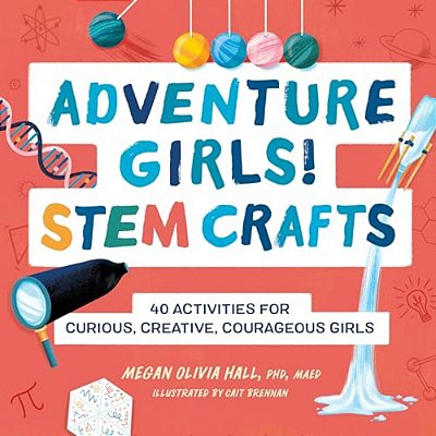 Adventure Girls! Stem Crafts: 40 Activities For Curious, Creative, Courageous Girls-..