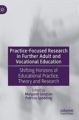 Practice-Focused Research In Further Adult And Vocational Education: Shifting Horizons Of Educational Practice, Theory And Research-..