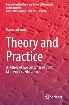 Theory And Practice: A History Of Two Centuries Of Dutch Mathematics Education-..