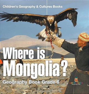 Where Is Mongolia? Geography Book Grade 6 Children's Geography & Culture Books-..