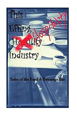 The Effin Hostility/Hospitality Industry: Tales Of The Food And Beverage Biz-..
