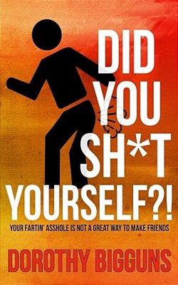 Did You Sh*t Yourself?!: Your Fartin' Asshole Is Not A Great Way To Make Friends-..