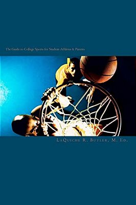 The Guide To College Sports For Student-Athletes & Parents: What You Need To Know To Prepare Yourself To Compete In College Sports-..