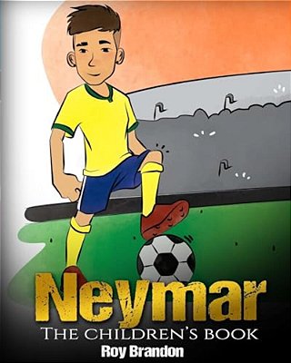 Neymar: The Children's Book. Fun, Inspirational And Motivational Life Story Of Neymar Jr. - One Of The Best Soccer Players In History. -..