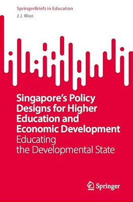 Singapore's Policy Designs For Higher Education And Economic Development: Educating The Developmental State-..