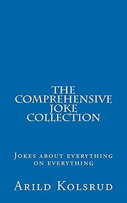 The Comprehensive Joke Collection: A Joke About Everything On Everything-..