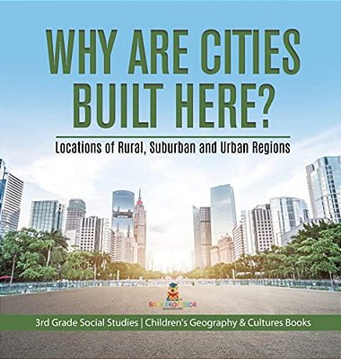 Why Are Cities Built Here? Locations Of Rural, Suburban And Urban Regions 3RD Grade Social Studies Children's Geography & Cultures Books-..