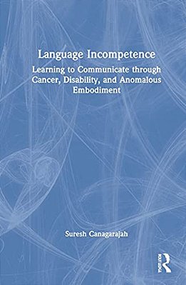 Language Incompetence: Learning To Communicate Through Cancer, Disability, And Anomalous Embodiment-..
