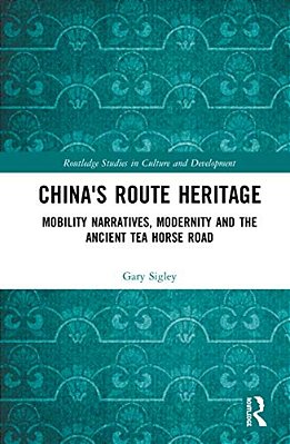 China's Route Heritage: Mobility Narratives, Modernity And The Ancient Tea Horse Road-..