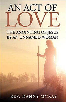 An Act Of Love: The Anointing Of Jesus By An Unnamed Woman-..