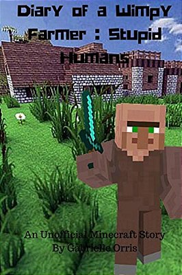 Diary Of A Wimpy Farmer: Stupid Humans - An Unofficial Minecraft Story: Wimpy Farmer Book 1-..